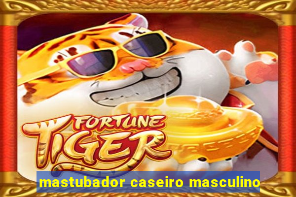 mastubador caseiro masculino